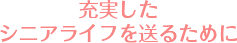 充実したシニアライフを送るために