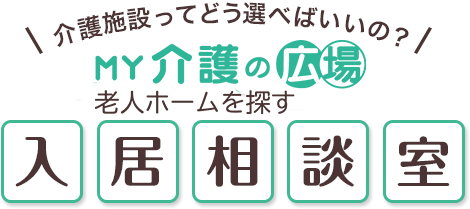 介護施設ってどう選べばいいの？MY介護の広場　老人ホームを探す入居相談室