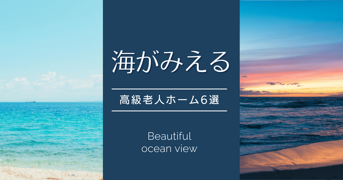 海が見える高級老人ホーム6選｜海の眺望が美しいシニアレジデンス特集