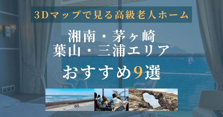 【3Dマップで見る高級老人ホーム】湘南・茅ヶ崎・葉山・三浦エリアおすすめ9選