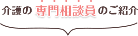 介護の専門相談員のご紹介