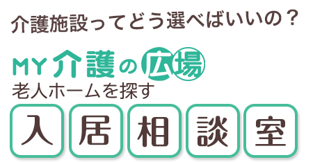 介護施設ってどう選べばいいの？MY介護の広場　老人ホームを探す入居相談室